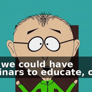 And we could have seminars to educate, okay.