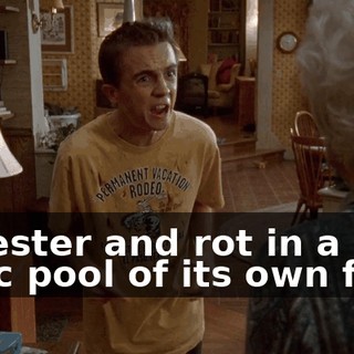 to fester and rot in a toxic pool of its own filth!