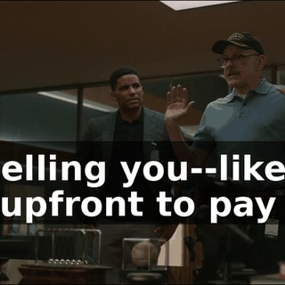 I'm telling you--like, a half upfront to pay you,