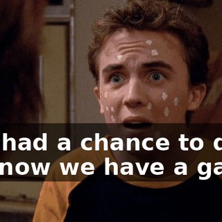 You had a chance to quit, but now we have a game.