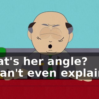 What's her angle? - I can't even explain it.