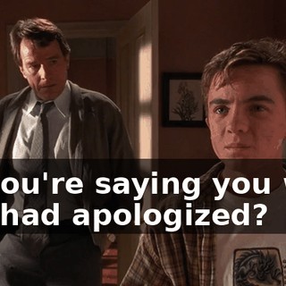 So you're saying you wish you had apologized?