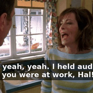 Yeah, yeah, yeah. I held auditions while you were at work, Hal!