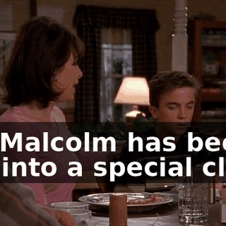 uh, Malcolm has been put into a special class.