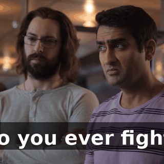 Do you ever fight?