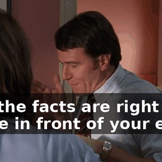 But the facts are right there in front of your eyes,