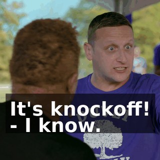 It's knockoff! - I know.