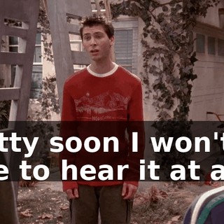Pretty soon I won't be able to hear it at all.
