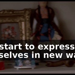 we start to express ourselves in new ways.