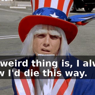 The weird thing is, I always knew I'd die this way.