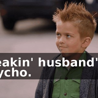 Freakin' husband's a psycho.