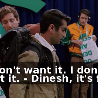 - I don't want it. I don't want it. - Dinesh, it's fine.