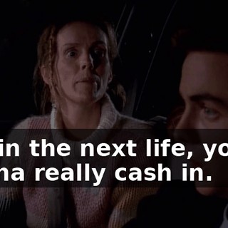but in the next life, you're gonna really cash in.
