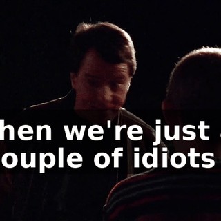 then we're just a couple of idiots