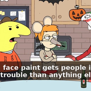Dude, face paint gets people in way more trouble than anything else.
