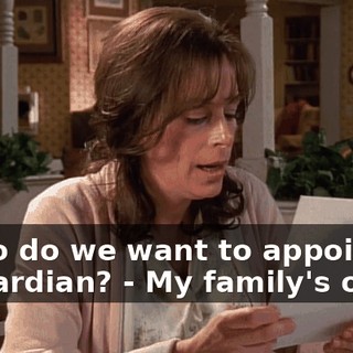 - who do we want to appoint as a guardian? - My family's out.