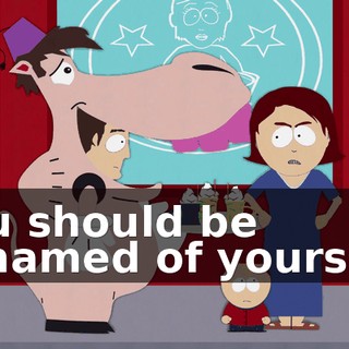 You should be ashamed of yourself.