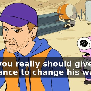 but you really should give him a chance to change his ways!