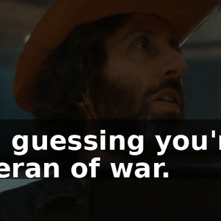-I'm guessing you're a veteran of war.