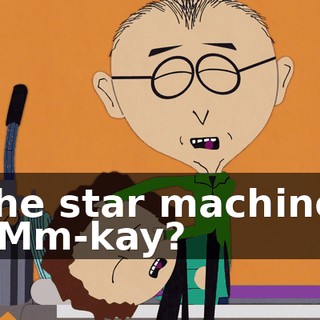 The star machine. - Mm-kay?