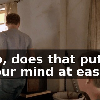 So, does that put your mind at ease?