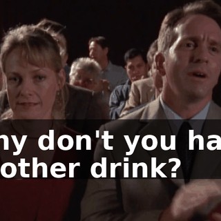 Why don't you have another drink?