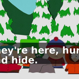 They're here, hurry and hide.