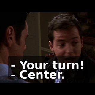 - Your turn! - Center.