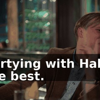 Partying with Hal is the best.