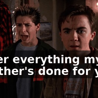 After everything my brother's done for you.
