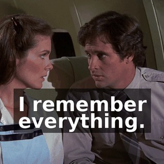 I remember everything.