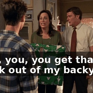 And, you, you get that truck out of my backyard.