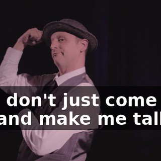 And don't just come and try and make me talk.