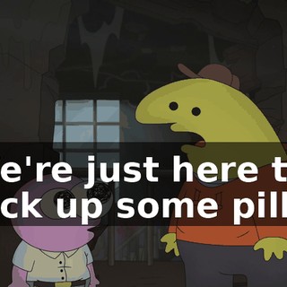 We're just here to pick up some pills.