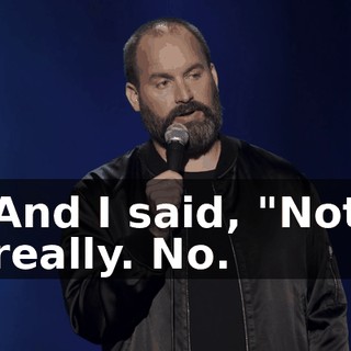 And I said, "Not really. No.