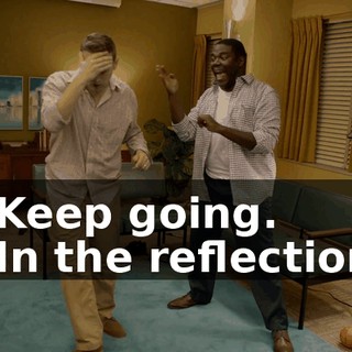 - Keep going. - In the reflection,