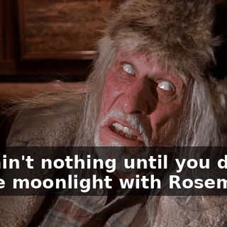 You ain't nothing until you dance in the moonlight with Rosemarie.