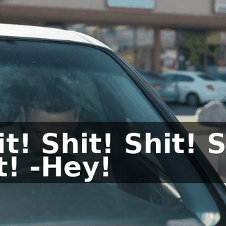 -Shit! Shit! Shit! Shit! Shit! -Hey!