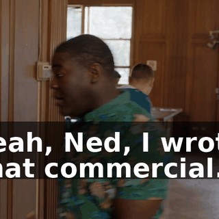 Yeah, Ned, I wrote that commercial.