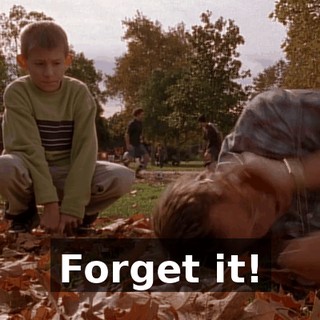 Forget it!