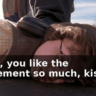 Fine, you like the pavement so much, kiss it.