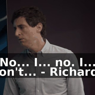 - No... I... no. I... I don't... - Richard,