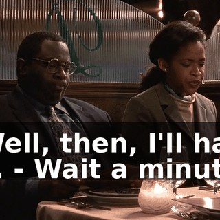 - Well, then, I'll have a... - Wait a minute.