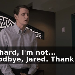 - Richard, I'm not... - Goodbye, Jared. Thank you.