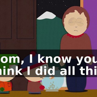 Mom, I know you think I did all this,