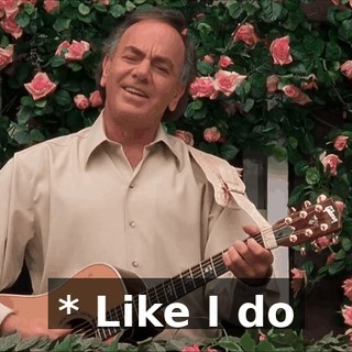 * Like I do