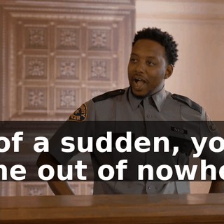 all of a sudden, you come out of nowhere.