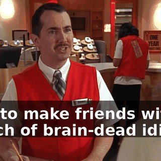 just to make friends with a bunch of brain-dead idiots?