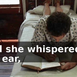 and she whispered in my ear,