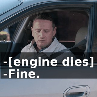 -[engine dies] -Fine.